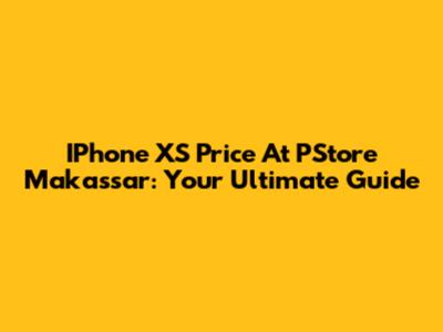 IPhone XS Price At PStore Makassar: Your Ultimate Guide