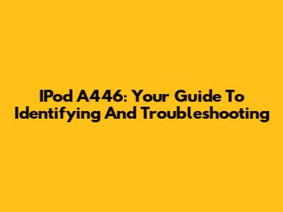 IPod A446: Your Guide To Identifying And Troubleshooting