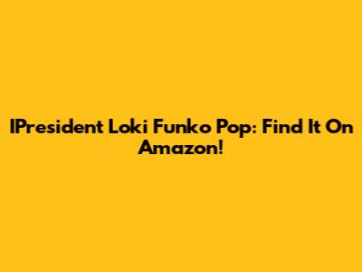 IPresident Loki Funko Pop: Find It On Amazon!