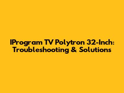 IProgram TV Polytron 32-Inch: Troubleshooting & Solutions
