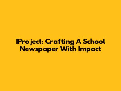 IProject: Crafting A School Newspaper With Impact