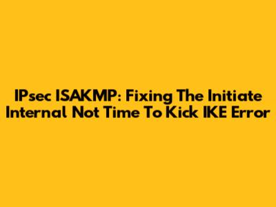 IPsec ISAKMP: Fixing The 'Initiate Internal Not Time To Kick IKE' Error