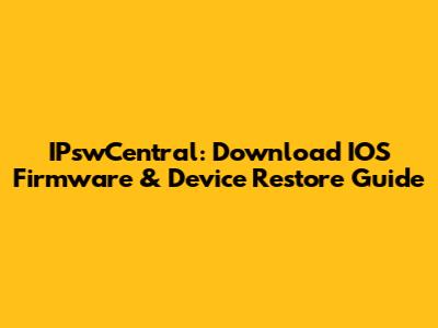 IPswCentral: Download IOS Firmware & Device Restore Guide