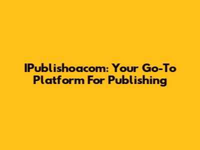 IPublishoacom: Your Go-To Platform For Publishing