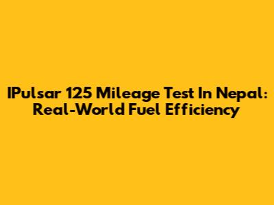 IPulsar 125 Mileage Test In Nepal: Real-World Fuel Efficiency