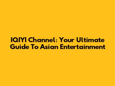 IQIYI Channel: Your Ultimate Guide To Asian Entertainment