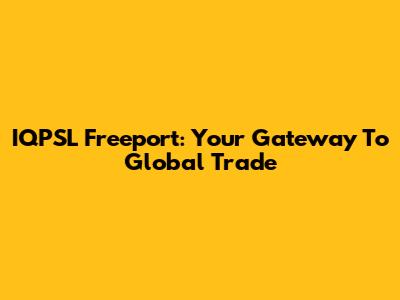 IQPSL Freeport: Your Gateway To Global Trade