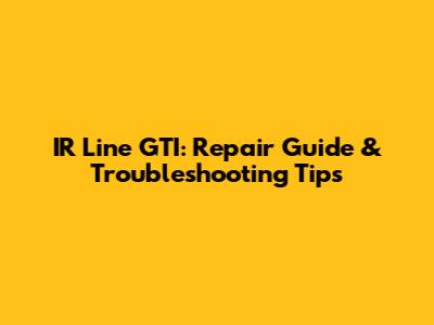 IR Line GTI: Repair Guide & Troubleshooting Tips