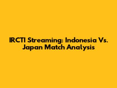 IRCTI Streaming: Indonesia Vs. Japan Match Analysis