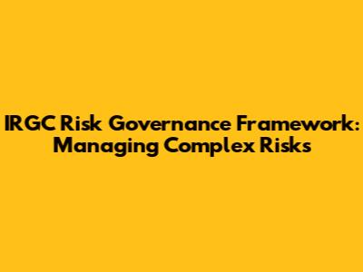 IRGC Risk Governance Framework: Managing Complex Risks