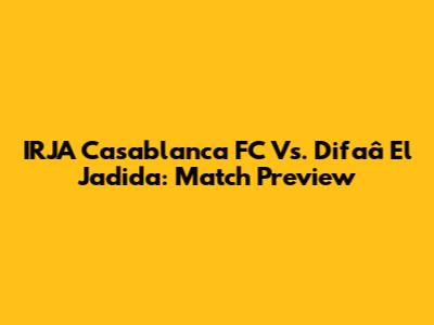 IRJA Casablanca FC Vs. Difaâ El Jadida: Match Preview