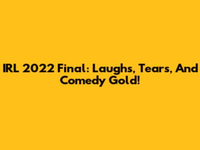 IRL 2022 Final: Laughs, Tears, And Comedy Gold!