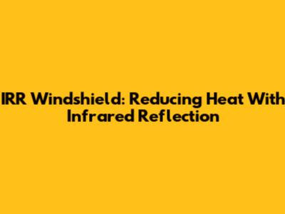 IRR Windshield: Reducing Heat With Infrared Reflection