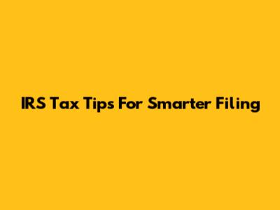 IRS Tax Tips For Smarter Filing