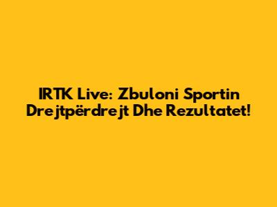 IRTK Live: Zbuloni Sportin Drejtpërdrejt Dhe Rezultatet!
