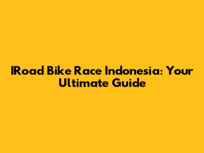 IRoad Bike Race Indonesia: Your Ultimate Guide