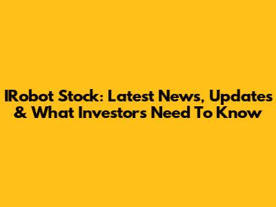 IRobot Stock: Latest News, Updates & What Investors Need To Know