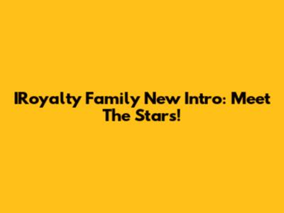 IRoyalty Family New Intro: Meet The Stars!
