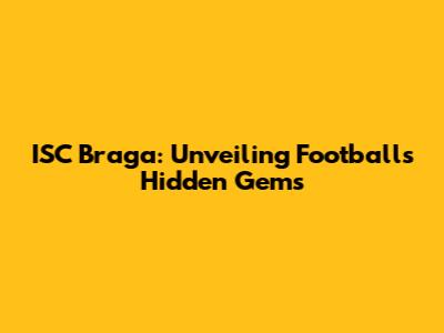 ISC Braga: Unveiling Football's Hidden Gems
