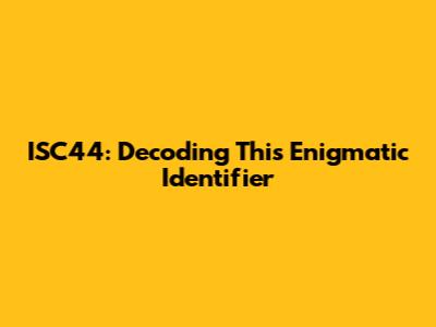 ISC44: Decoding This Enigmatic Identifier