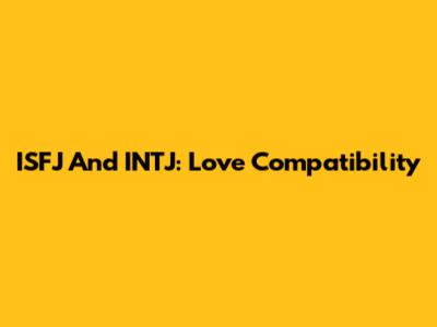 ISFJ And INTJ: Love Compatibility