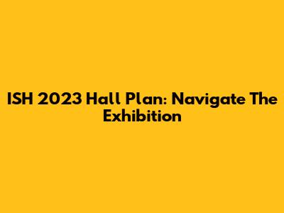 ISH 2023 Hall Plan: Navigate The Exhibition