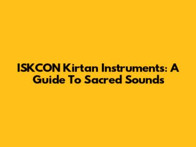 ISKCON Kirtan Instruments: A Guide To Sacred Sounds