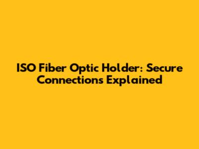 ISO Fiber Optic Holder: Secure Connections Explained