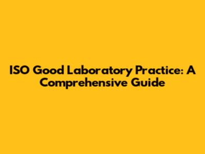 ISO Good Laboratory Practice: A Comprehensive Guide