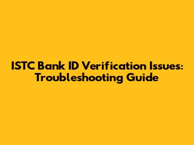 ISTC Bank ID Verification Issues: Troubleshooting Guide
