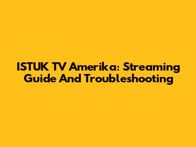 ISTUK TV Amerika: Streaming Guide And Troubleshooting