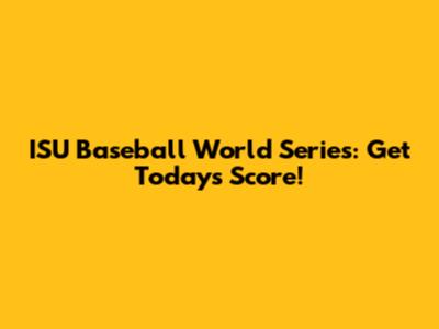 ISU Baseball World Series: Get Today's Score!