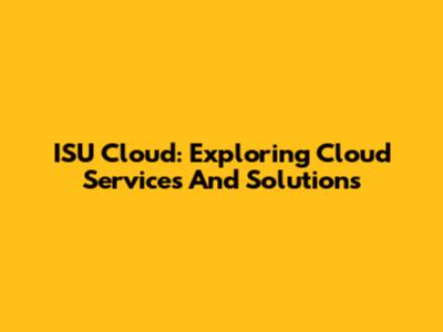 ISU Cloud: Exploring Cloud Services And Solutions