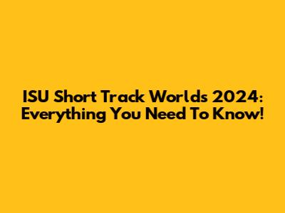 ISU Short Track Worlds 2024: Everything You Need To Know!
