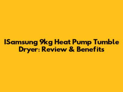 ISamsung 9kg Heat Pump Tumble Dryer: Review & Benefits