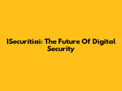 ISecuritiai: The Future Of Digital Security