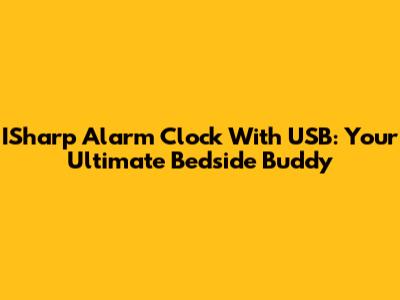 ISharp Alarm Clock With USB: Your Ultimate Bedside Buddy