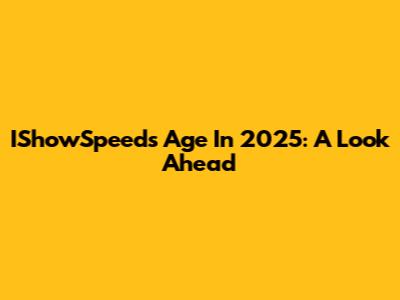 IShowSpeed's Age In 2025: A Look Ahead