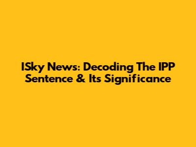 ISky News: Decoding The IPP Sentence & Its Significance