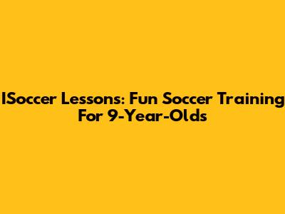 ISoccer Lessons: Fun Soccer Training For 9-Year-Olds