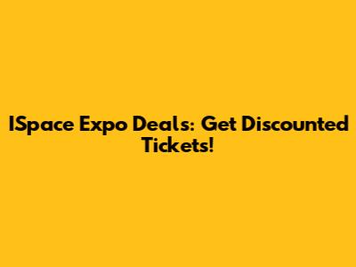 ISpace Expo Deals: Get Discounted Tickets!