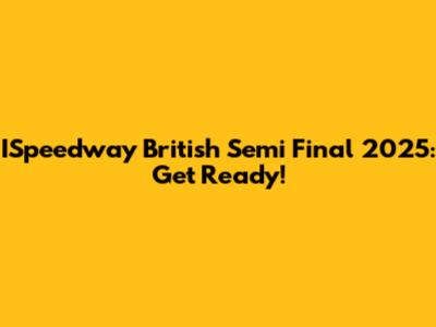 ISpeedway British Semi Final 2025: Get Ready!