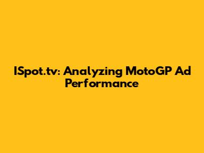 ISpot.tv: Analyzing MotoGP Ad Performance