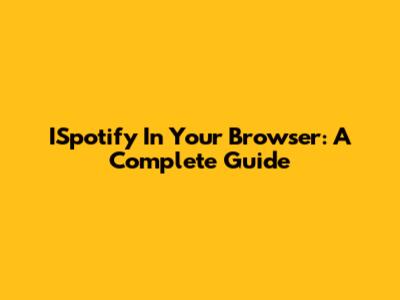 ISpotify In Your Browser: A Complete Guide