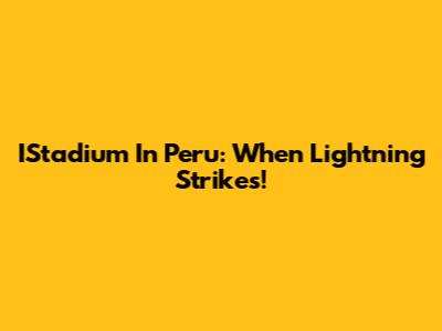 IStadium In Peru: When Lightning Strikes!