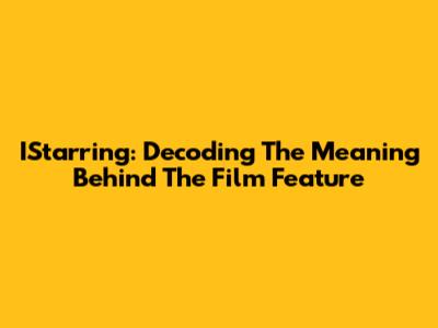 IStarring: Decoding The Meaning Behind The Film Feature