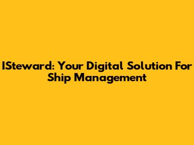 ISteward: Your Digital Solution For Ship Management