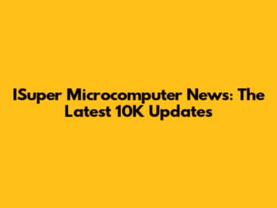 ISuper Microcomputer News: The Latest 10K Updates