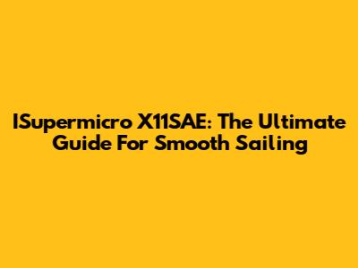 ISupermicro X11SAE: The Ultimate Guide For Smooth Sailing