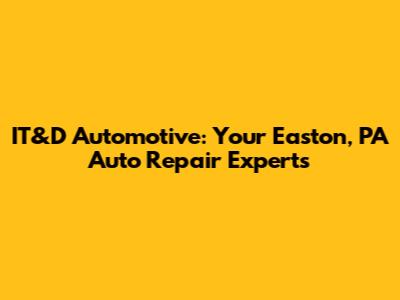 IT&D Automotive: Your Easton, PA Auto Repair Experts